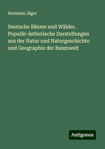 Deutsche Bäume und Wälder. Populär-ästhetische Darstellungen aus der Natur und Naturgeschichte und Geographie der Baumwelt Deutsche Bäume und Wälder. Populär-ästhetische Darstellungen aus der Natur und Naturgeschichte und Geographie der Baumwelt
