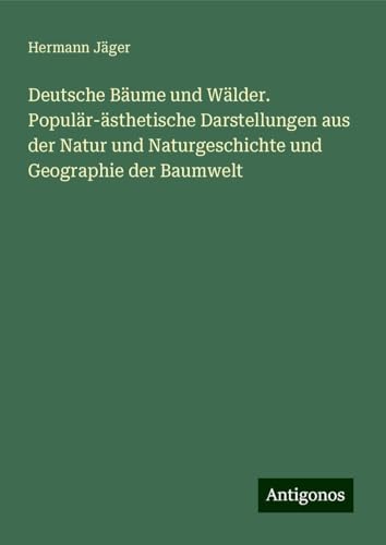 Deutsche Bäume und Wälder. Populär-ästhetische Darstellungen aus der Natur und Naturgeschichte und Geographie der Baumwelt Deutsche Bäume und Wälder. Populär-ästhetische Darstellungen aus der Natur und Naturgeschichte und Geographie der Baumwelt