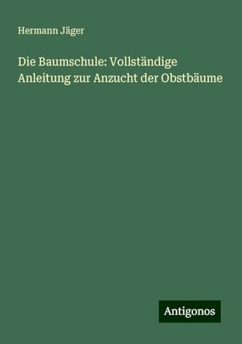 Die Baumschule: Vollständige Anleitung zur Anzucht der Obstbäume
