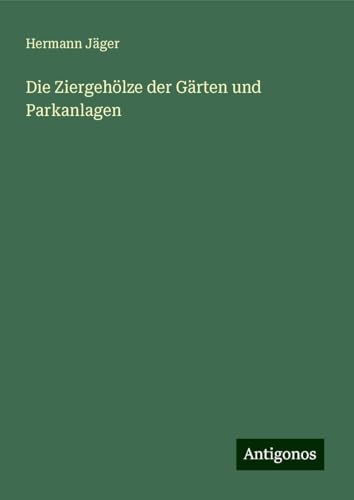 Die Ziergehölze der Gärten und Parkanlagen Die Ziergehölze der Gärten und Parkanlagen von Antigonos Verlag
