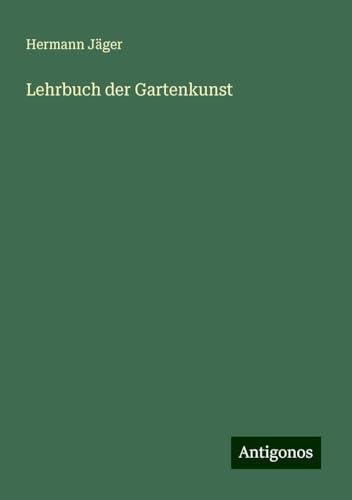 Lehrbuch der Gartenkunst Lehrbuch der Gartenkunst von Antigonos Verlag