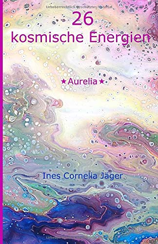 26 kosmische Energien: - ein machtvoller Energie-Ratgeber: durchgegeben von Erzengel Metatron - geschrieben von *Aurelia* mit Unterstützung von Emily, meiner geistigen Schreibführerin!
