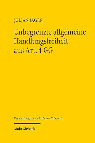 Unbegrenzte allgemeine Handlungsfreiheit aus Art. 4 GG: Ursachen, Auswirkungen und Restriktionsmöglichkeiten, insbesondere durch Art. 3 Abs. 3 S. 1 GG ... im Rahmen der Eingriffsprüfung (URR, Band 8) von Mohr Siebeck
