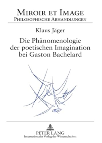 Die Phänomenologie der poetischen Imagination bei Gaston Bachelard: Dissertationsschrift (Miroir et Image. Philosophische Abhandlungen, Band 9)