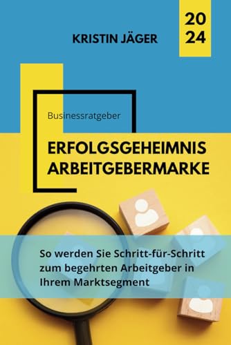 Erfolgsgeheimnis Arbeitgebermarke: So werden Sie Schritt-für-Schritt zum begehrten Arbeitgeber in Ihrem Marktsegment