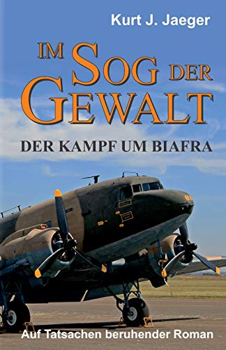 Im Sog der Gewalt - Der Kampf um Biafra: Auf Tatsachen beruhender Roman