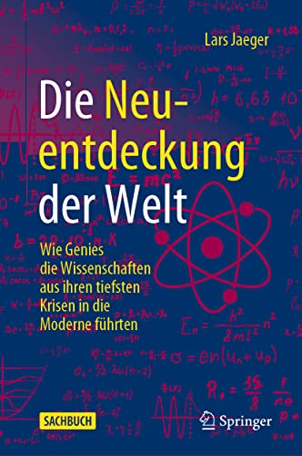 Die Neuentdeckung der Welt: Wie Genies die Wissenschaften aus ihren tiefsten Krisen in die Moderne führten von Springer