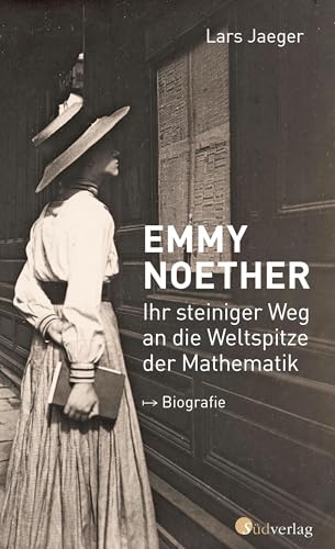 Emmy Noether. Ihr steiniger Weg an die Weltspitze der Mathematik: Biografie