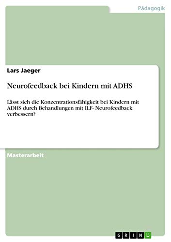Neurofeedback bei Kindern mit ADHS: Lässt sich die Konzentrationsfähigkeit bei Kindern mit ADHS durch Behandlungen mit ILF- Neurofeedback verbessern? von Grin Verlag