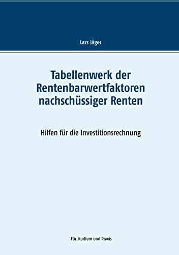 Tabellenwerk der Rentenbarwertfaktoren nachschüssiger Renten: Hilfen für die Investitionsrechnung Tabellenwerk der Rentenbarwertfaktoren nachschüssiger Renten: Hilfen für die Investitionsrechnung