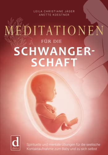 Meditationen für die Schwangerschaft: Spirituelle und mentale Übungen für die seelische Kontaktaufnahme zum Baby und zu sich selbst