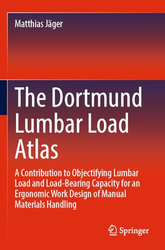 The Dortmund Lumbar Load Atlas: A Contribution to Objectifying Lumbar Load and Load-Bearing Capacity for an Ergonomic Work Design of Manual Materials Handling von Springer