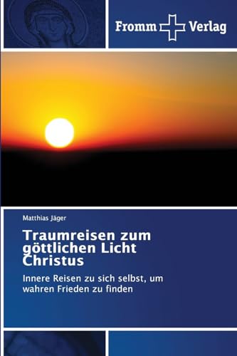 Traumreisen zum göttlichen Licht Christus: Innere Reisen zu sich selbst, um wahren Frieden zu finden von Fromm Verlag