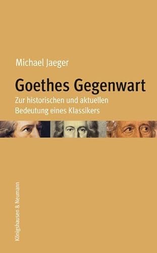 Goethes Gegenwart: Zur historischen und aktuellen Bedeutung eines Klassikers Goethes Gegenwart: Zur historischen und aktuellen Bedeutung eines Klassikers von Königshausen u. Neumann