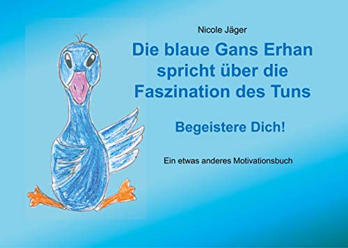 Die blaue Gans Erhan spricht über die Faszination des Tuns: Begeistere Dich! Die blaue Gans Erhan spricht über die Faszination des Tuns: Begeistere Dich! von Books on Demand GmbH