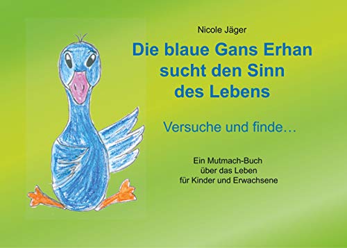 Die blaue Gans Erhan sucht den Sinn des Lebens: Versuche und finde ... Die blaue Gans Erhan sucht den Sinn des Lebens: Versuche und finde ...