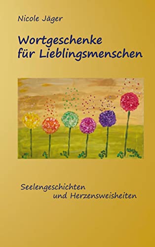 Wortgeschenke für Lieblingsmenschen: Seelengeschichten und Herzensweisheiten Wortgeschenke für Lieblingsmenschen: Seelengeschichten und Herzensweisheiten von Books on Demand GmbH