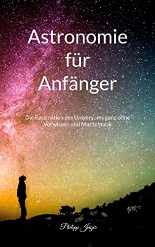 Astronomie für Anfänger: Die Faszination des Universums ganz ohne Vorwissen und Mathematik - (Farbversion) von Books on Demand