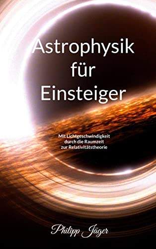 Astrophysik für Einsteiger (Farbversion): Mit Lichtgeschwindigkeit durch die Raumzeit zur Relativitätstheorie von Books on Demand