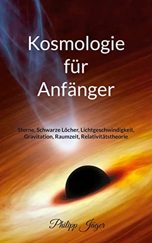 Kosmologie für Anfänger (Farbversion): Sterne, Schwarze Löcher, Lichtgeschwindigkeit, Gravitation, Raumzeit, Relativitätstheorie