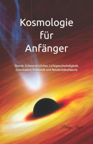 Kosmologie für Anfänger: Sterne, Schwarze Löcher, Lichtgeschwindigkeit, Gravitation, Raumzeit und Relativitätstheorie von Independently published