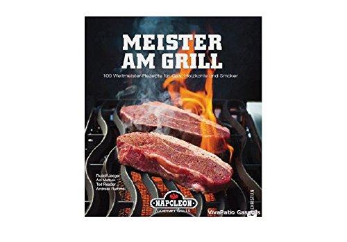 Meister am Grill: 100 Weltmeister Rezepte für Gasgrill, Holzkohle und Smoker - viele Tipps für BBQ, Steak, Bratwurst und Marinaden: 100 Weltmeister-Rezepte für Gas, Holzkohle und Smoker