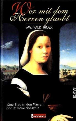 Wer mit dem Herzen glaubt: Eine Frau in den Wirren der Reformationszeit