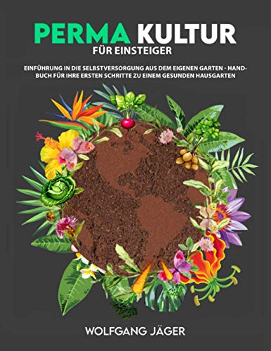 Permakultur für Einsteiger: Einführung in die Selbstversorgung aus dem eigenen Garten - Handbuch für ihre ersten Schritte zu einem gesunden Hausgarten von JSJ Verlag