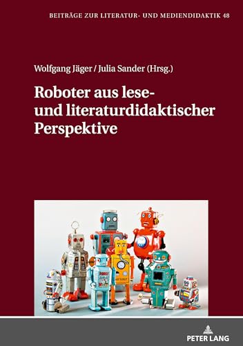 Roboter aus lese- und literaturdidaktischer Perspektive: DE (Beiträge zur Literatur- und Mediendidaktik, Band 48)