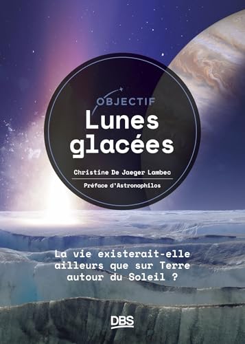 Objectif lunes glacées: La vie existerait-elle ailleurs que sur Terre, autour du Soleil ? von DE BOECK SUP