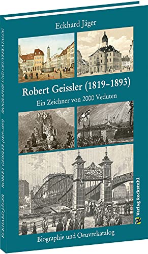 Robert Geissler (1819-1893) - Biographie und Oeuvrekatalog: Ein Zeichner von 2000 Veduten von Rockstuhl Verlag