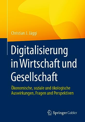 Digitalisierung in Wirtschaft und Gesellschaft: Ökonomische, soziale und ökologische Auswirkungen, Fragen und Perspektiven von Springer Gabler