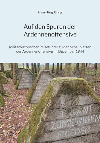 Auf den Spuren der Ardennenoffensive: Militärhistorischer Reiseführer zu den Schauplätzen der Ardennenoffensive im Dezember 1944