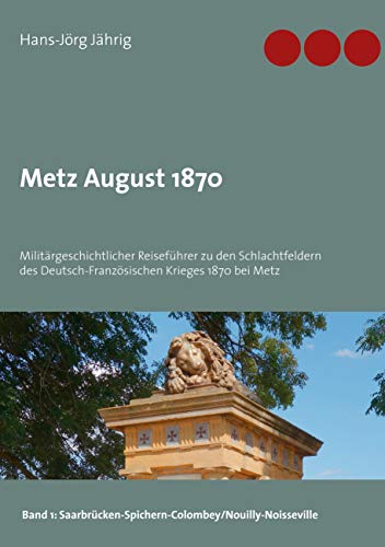 Metz August 1870: Militärgeschichtlicher Reiseführer zu den Schlachtfeldern des Deutsch-Französischen Krieges 1870 bei Metz