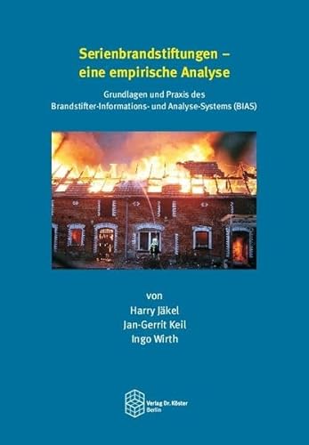 Serienbrandstiftungen - eine empirische Analyse: Grundlagen und Praxis des Brandstifter-Informations- und Analyse-Systems (BIAS)