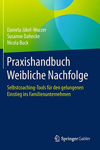 Praxishandbuch Weibliche Nachfolge: Selbstcoaching-Tools für den gelungenen Einstieg ins Familienunternehmen