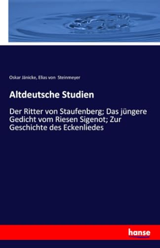 Altdeutsche Studien: Der Ritter von Staufenberg; Das jüngere Gedicht vom Riesen Sigenot; Zur Geschichte des Eckenliedes von hansebooks