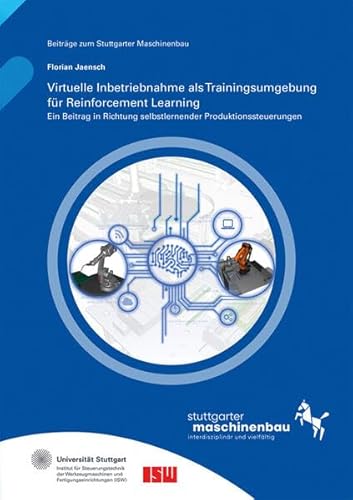 Virtuelle Inbetriebnahme als Trainingsumgebung für Reinforcement Learning: Ein Beitrag in Richtung selbstlernender Produktionssteuerungen (Beiträge zum Stuttgarter Maschinenbau) von Fraunhofer Verlag