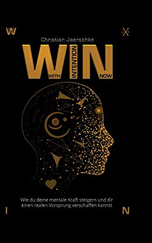WIN - With Intention Now: Wie du deine mentale Kraft steigern und dir einen realen Vorsprung verschaffen kannst