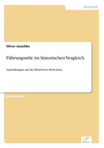 Führungsstile im historischen Vergleich: Auswirkungen auf die Mitarbeiter-Motivation von Diplomarbeiten Agentur