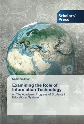 Examining the Role of Information Technology: on The Academic Progress of Students in Educational Systems von Scholars' Press