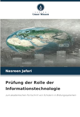 Prüfung der Rolle der Informationstechnologie: zum akademischen Fortschritt von Schülern in Bildungssystemen von Verlag Unser Wissen