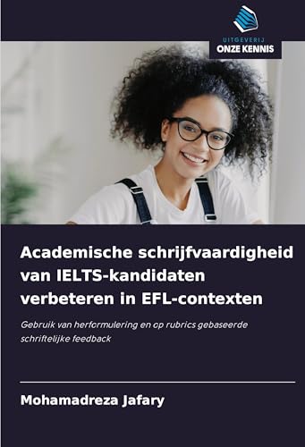 Academische schrijfvaardigheid van IELTS-kandidaten verbeteren in EFL-contexten: Gebruik van herformulering en op rubrics gebaseerde schriftelijke feedback von Uitgeverij Onze Kennis