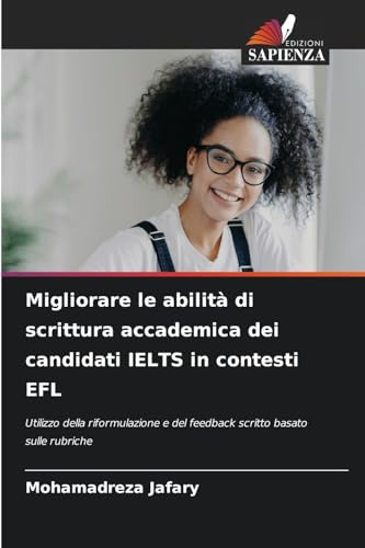 Migliorare le abilità di scrittura accademica dei candidati IELTS in contesti EFL: Utilizzo della riformulazione e del feedback scritto basato sulle rubriche von Edizioni Sapienza