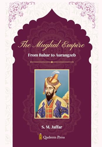 The Mughal Empire - From Babar to Aurangzeb von Qadeem Press