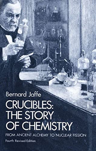 Crucibles: Story of Chemistry from Ancient Alchemy to Nuclear Fission: The Story of Chemistry from Ancient Alchemy to Nuclear Fission