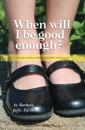 When will I be good enough?: A Replacement Child's Journey to Healing