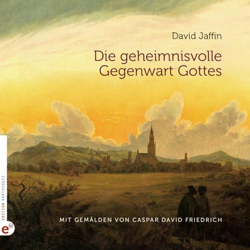 Die geheimnisvolle Gegenwart Gottes: Mit Gemälden von Caspar David Friedrich von Edition Wortschatz