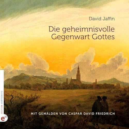 Die geheimnisvolle Gegenwart Gottes: Mit Gemälden von Caspar David Friedrich