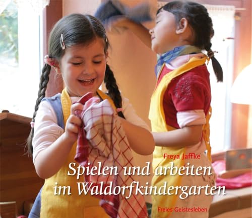 Spielen und arbeiten im Waldorfkindergarten (Arbeitsmaterial aus den Waldorfkindergärten) von Freies Geistesleben GmbH